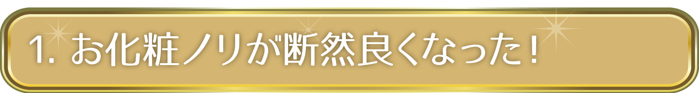 1. お化粧ノリが断然良くなった！