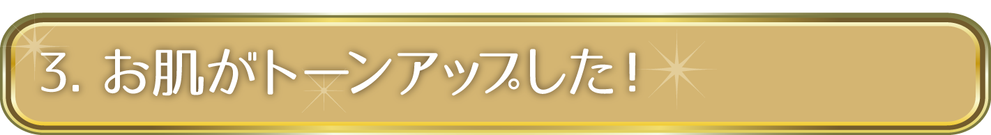 3. お肌がトーンアップした！